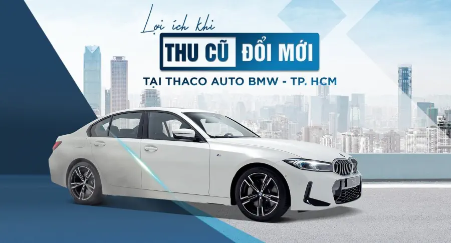 “Thu cũ - Đổi mới” tại THACO AUTO BMW - TP.HCM khách hàng nhận được nhiều lợi ích hấp dẫn